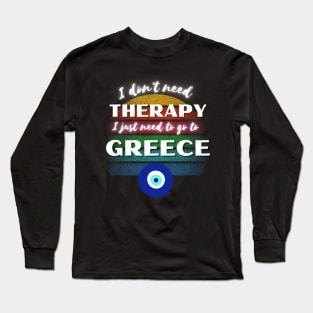 I don't need Therapy I just need to go to Greece! Long Sleeve T-Shirt